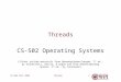 ThreadsCS-502 Fall 20061 Threads CS-502 Operating Systems (Slides include materials from Operating System Concepts, 7 th ed., by Silbershatz, Galvin, &