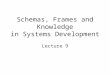 Schemas, Frames and Knowledge in Systems Development Lecture 9