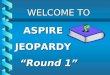 WELCOME TO WELCOME TOASPIREJEOPARDY “Round 1” $500 $400 $300 $200 $500 $400 $300 $200 $500 $400 $300 $200 $500 $400 $300 $400 $500 $100 $200 $100 Child