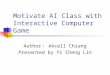 Motivate AI Class with Interactive Computer Game Author ： Akcell Chiang Presented by Yi Cheng Lin