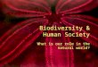 Biodiversity & Human Society What is our role in the natural world?