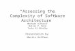 “Assessing the Complexity of Software Architecture” Moshsen AlSharif Walter P. Bond Turky Al-Obtalby Presentation by: Martin Hoffman