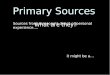Sources from someone’s direct or personal experience…. Primary Sources What are they? it might be a…