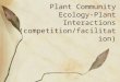 Plant Community Ecology- Plant Interactions (competition/facilitation)