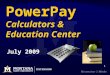 1 PowerPay Calculators & Education Center July 2009