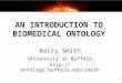 AN INTRODUCTION TO BIOMEDICAL ONTOLOGY Barry Smith University at Buffalo  1