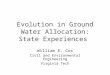 Evolution in Ground Water Allocation: State Experiences William E. Cox Civil and Environmental Engineering Virginia Tech