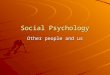 Social Psychology Other people and us. Major Themes Human beings are fundamentally social by nature Humans are shaped by and shape the society and culture