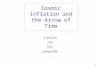 1 Cosmic Inflation and the Arrow of Time A. Albrecht UCD P262 Spring 2006