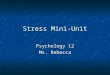 Stress Mini-Unit Psychology 12 Ms. Rebecca. Do Now What are some causes of stress in your life right now? What are some causes of stress in your life