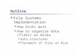 1 Outline File Systems Implementation How disks work How to organize data (files) on disks Data structures Placement of files on disk