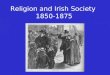 Religion and Irish Society 1850-1875. Religious affiliation in Ireland The Church of Ireland (Anglican) and Irish Presbyterianism Sectarian tension Problems