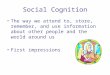 Social Cognition The way we attend to, store, remember, and use information about other people and the world around us First impressions