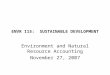 ENVR 115: SUSTAINABLE DEVELOPMENT Environment and Natural Resource Accounting November 27, 2007