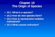 Chapter 16 The Origin of Species 16.1 What is a species? 16.2 How do new species form? 16.3 How is reproductive isolation maintained? 16.4 What causes