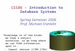 CS186 - Introduction to Database Systems Spring Semester 2006 Prof. Michael Franklin “Knowledge is of two kinds: we know a subject ourselves, or we know