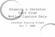 Drawing a Skeleton Fast From Motion Capture Data Jonathan Kipling Knight Nov 7, 2006
