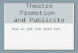 Theatre Promotion and Publicity How to get the word out
