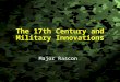 Slide 1 The 17th Century and Military Innovations Major Rascon