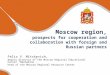 Moscow region, prospects for cooperation and collaboration with foreign and Russian partners Felix V. Mitskevich, deputy director of the Moscow Regional