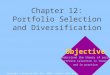 Chapter 12: Portfolio Selection and Diversification Copyright © Prentice Hall Inc. 1999. Author: Nick Bagley Objective To understand the theory of personal