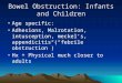 Bowel Obstruction: Infants and Children Age specific: Adhesions, Malrotation, intusception, meckel’s, appendicitis (“febrile obstruction”) Hx + Physical
