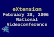 EXtension February 28, 2006 National Videoconference