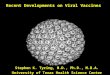 Recent Developments on Viral Vaccines Stephen K. Tyring, M.D., Ph.D., M.B.A. University of Texas Health Science Center Houston, Texas