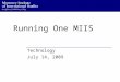 Running One MIIS Technology July 14, 2009. Information, Technology, Learning… … the Quiet Reorg