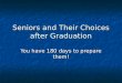 Seniors and Their Choices after Graduation You have 180 days to prepare them!