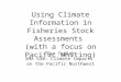 Using Climate Information in Fisheries Stock Assessments (with a focus on Pacific Whiting) Ian Taylor SMA 550: Climate Impacts on the Pacific Northwest