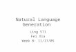 Natural Language Generation Ling 571 Fei Xia Week 8: 11/17/05
