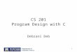 1 CS 201 Program Design with C Debzani Deb. 2 Announcement Fall 2007 Scholarship opportunities –Pick Up application in CS office (EPS 357) –Applications