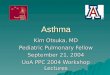 Asthma Kim Otsuka, MD Pediatric Pulmonary Fellow September 21, 2004 UoA PPC 2004 Workshop Lectures