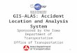 1 GIS-ALAS: Accident Location and Analysis System Sponsored by the Iowa Department of Transportation Office of Transportation Safety