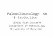 Paleoclimatology: An introduction Daniel Kirk-Davidoff Department of Meteorology University of Maryland