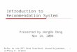 1 Introduction to Recommendation System Presented by HongBo Deng Nov 14, 2006 Refer to the PPT from Stanford: Anand Rajaraman, Jeffrey D. Ullman