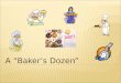 1 A “Baker’s Dozen”. 2 “Bakers Dozen” Defined  The oldest known source, but questionable explanation for the expression "baker's dozen" dates to the