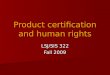 Product certification and human rights LSJ/SIS 322 Fall 2009