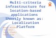 Multi-criteria infrastructure for location-based applications Shortly known as: Localization Platform Ronen Abraham Ido Cohen Yuval Efrati Tomer Sole
