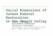 Social Dimensions of Salmon Habitat Restoration in the Skagit Valley Sara J. Breslow Environmental Anthropology University of Washington Presented to the