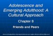 Adolescence and Emerging Adulthood: A Cultural Approach Chapter 8 Friends and Peers Adolescence and Emerging Adulthood: A Cultural Approach by Jeffrey