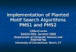 Implementation of Planted Motif Search Algorithms PMS1 and PMS2 Clifford Locke BioGrid REU, Summer 2008 Department of Computer Science and Engineering
