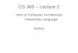 CS 300 – Lecture 2 Intro to Computer Architecture / Assembly Language History