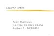1 Course Intro Scott Matthews 12-706 / 19-702 / 73-359 Lecture 1 - 8/29/2005