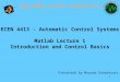 1 ECEN 4413 - Automatic Control Systems Matlab Lecture 1 Introduction and Control Basics Presented by Moayed Daneshyari OKLAHOMA STATE UNIVERSITY