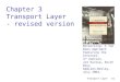 Transport Layer3-1 Chapter 3 Transport Layer - revised version Computer Networking: A Top Down Approach Featuring the Internet, 3 rd edition. Jim Kurose,