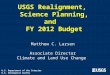 USGS Realignment, Science Planning, and FY 2012 Budget Matthew C. Larsen Associate Director Climate and Land Use Change U.S. Department of the Interior