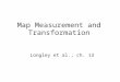 Map Measurement and Transformation Longley et al., ch. 13