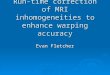 Run-time correction of MRI inhomogeneities to enhance warping accuracy Evan Fletcher